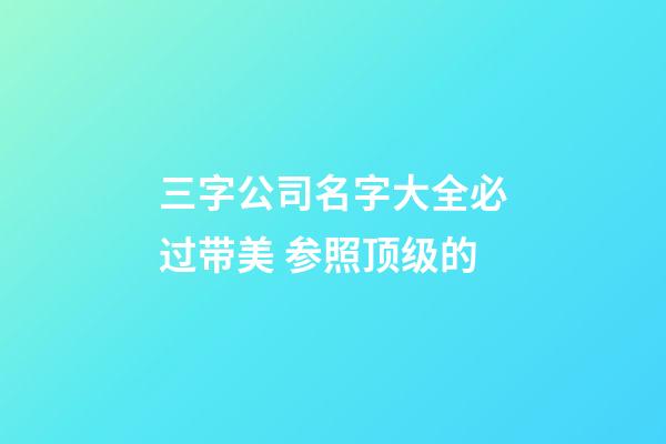 三字公司名字大全必过带美 参照顶级的-第1张-公司起名-玄机派